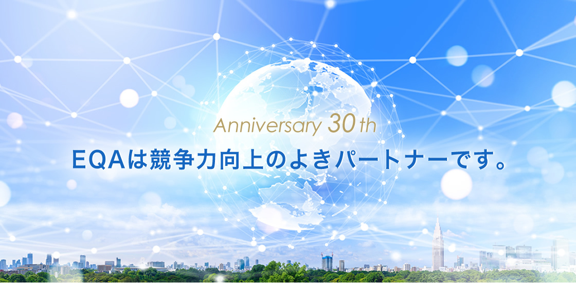 Anniversary 30th EQAは競争力向上のよきパートナーです。